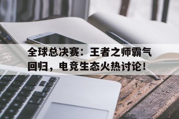 随机全球总决赛：王者之师霸气回归，电竞生态火热讨论！