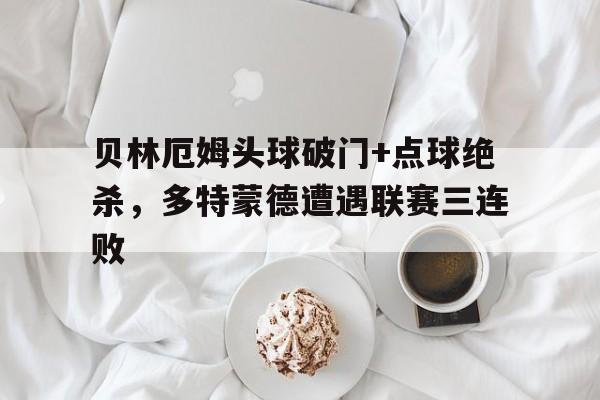 随机贝林厄姆头球破门+点球绝杀，多特蒙德遭遇联赛三连败